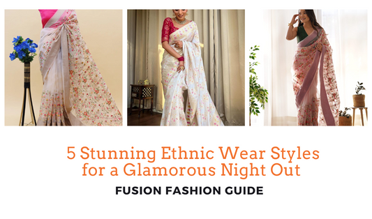 5 Stunning Ethnic Wear Styles for a Glamorous Night Out: Fusion Fashion Guide